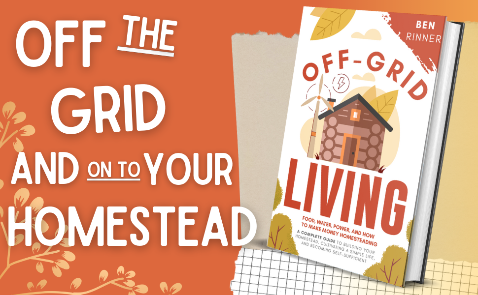 Off-Grid Living: Food, Water, Power, And How To Make Money Homesteading