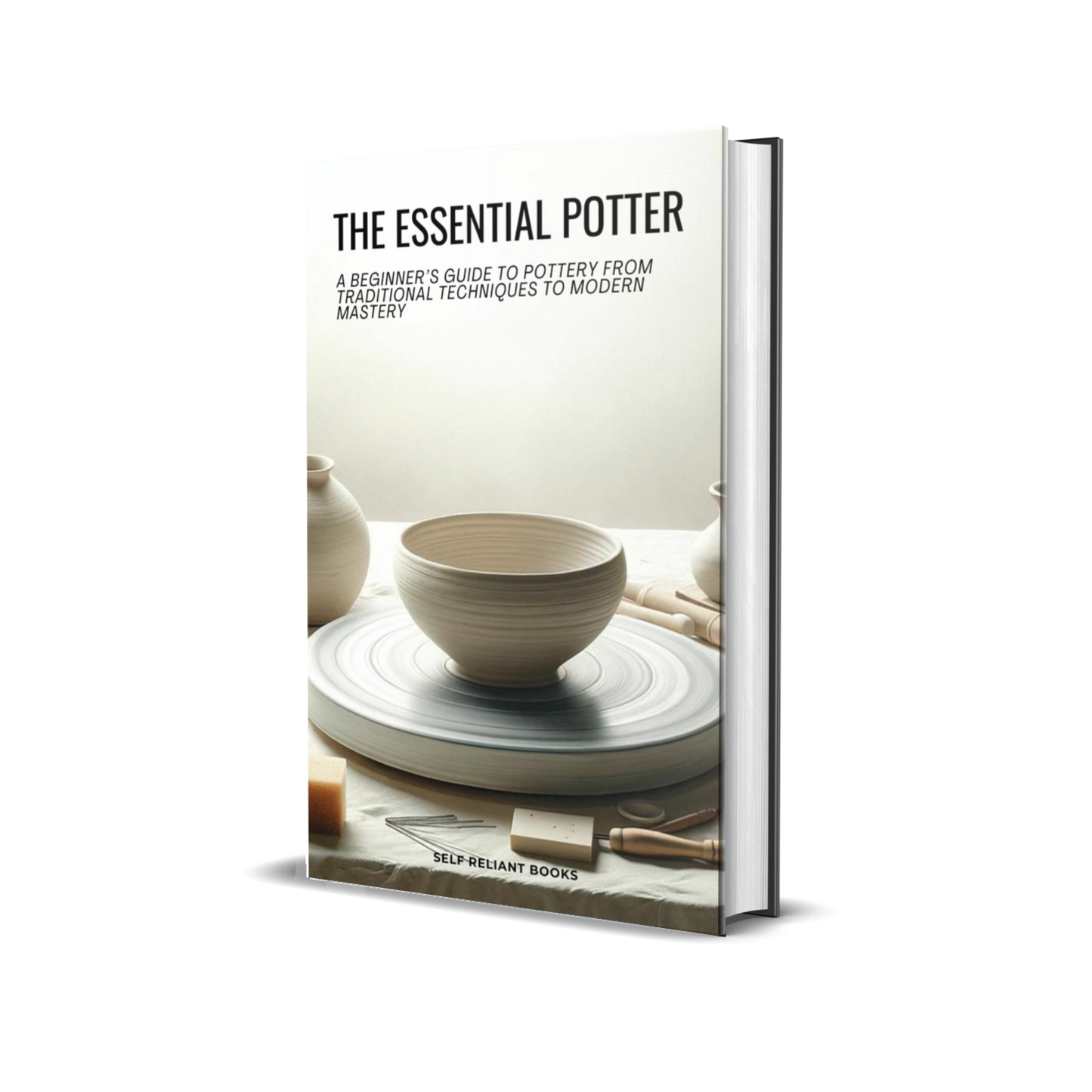 The Essential Potter: A Beginner’s Guide to Pottery From Traditional Techniques to Modern Mastery