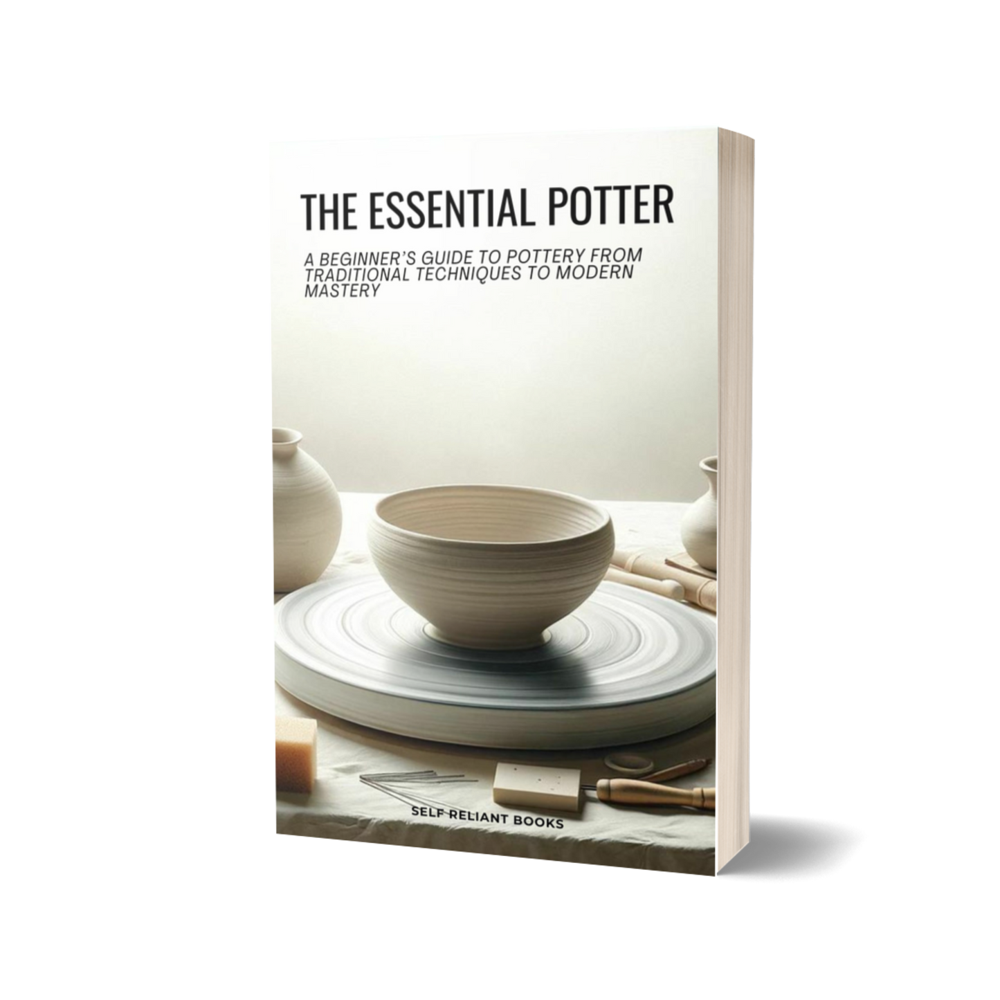 The Essential Potter: A Beginner’s Guide to Pottery From Traditional Techniques to Modern Mastery